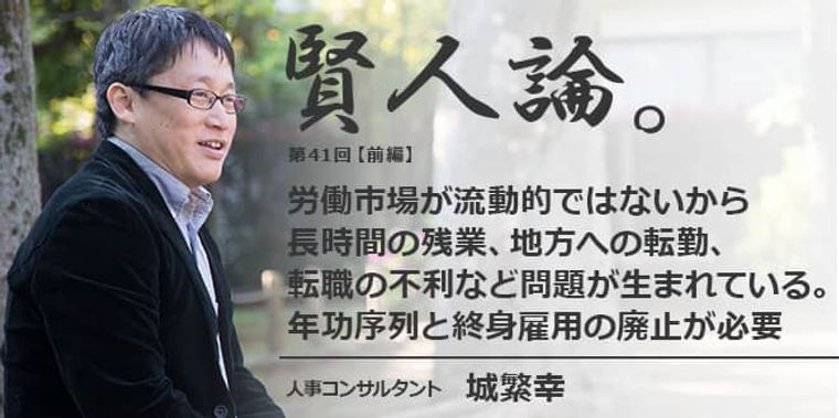 城繁幸「労働市場が流動的ではないから長時間の残業、地方への転勤、転職の不利など問題が生まれている。年功序列と終身雇用の廃止が必要」