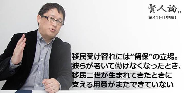 「賢人論。」第41回（中編）城繁幸さん「移民受け容れには“留保”の立場。彼らが老いて働けなくなったとき、移民二世が生まれてきたときに支える用意がまだできていない」