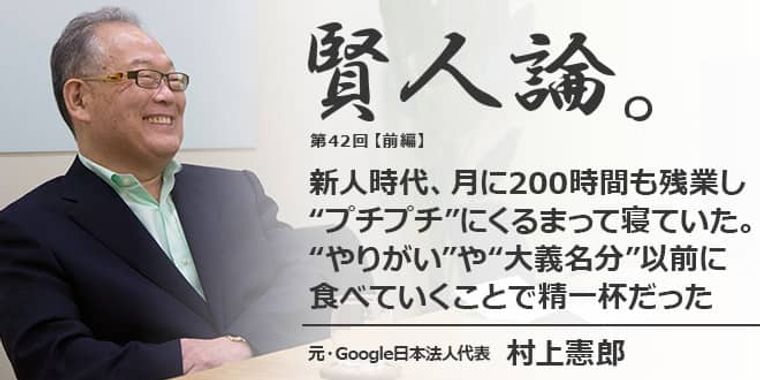村上憲郎「新人時代、月に200時間も残業し“プチプチ”にくるまって寝ていた。“やりがい”や“大義名分”以前に食べていくことで精一杯だった」