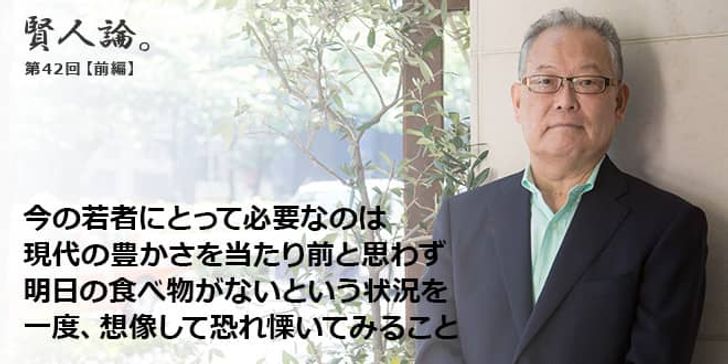 「賢人論。」第42回（前編）村上憲郎さん「今の若者にとって必要なのは現代の豊かさを当たり前と思わず明日の食べ物がないという状況を一度、想像して恐れ慄いてみること」