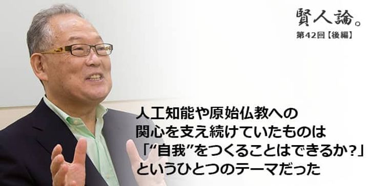 「賢人論。」第42回（後編）村上憲郎さん「人工知能や量子力学などへの関心を支え続けていたものは「人工知能で“自我”はつくれるか？」というひとつのテーマだった」