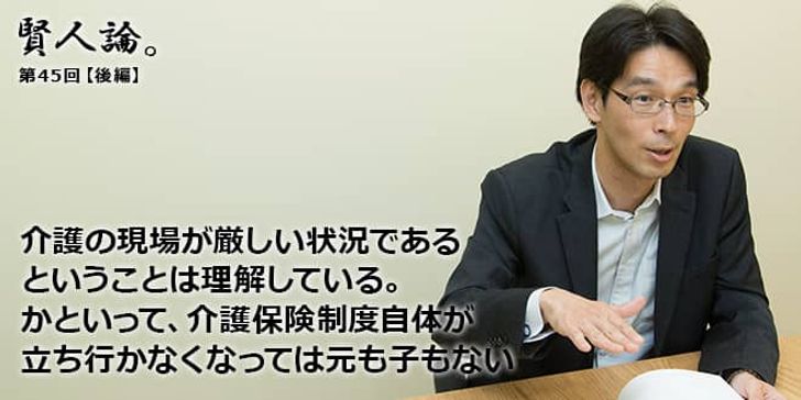 「賢人論。」第45回（後編）八幡道典さん「介護の現場が厳しい状況であるということは理解している。かといって、介護保険制度自体が立ち行かなくなっては元も子もない」
