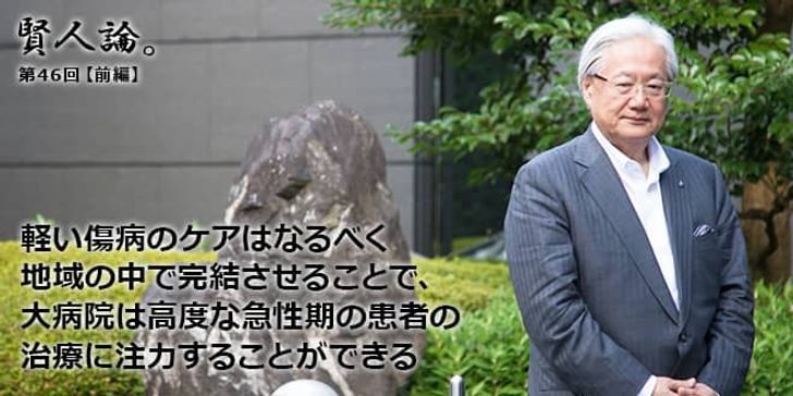 「賢人論。」第46回（前編）鈴木さん「軽い傷病のケアはなるべく地域の中で完結させることで、大病院は高度な急性期の患者の治療に注力することができる」