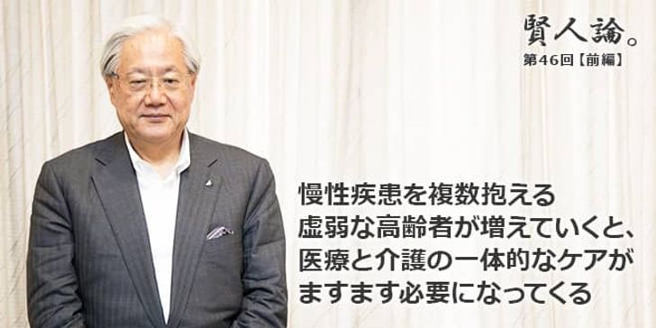 「賢人論。」第46回（前編）鈴木邦彦さん「慢性疾患を複数抱える虚弱な高齢者が増えていくと、医療と介護の一体的なケアがますます必要になってくる」