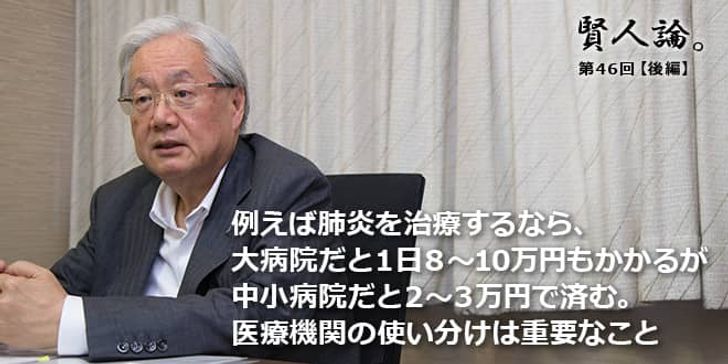 「賢人論。」第46回（後編）鈴木邦彦さん「例えば肺炎を治療するなら、大病院だと１日８～10万円もかかるが中小病院だと２～３万円で済む。医療機関の使い分けは重要なこと」