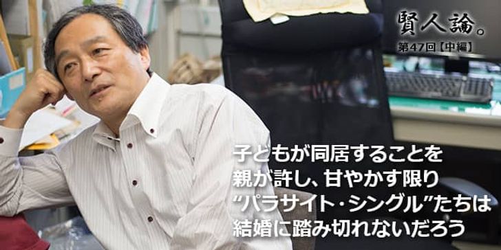 「賢人論。」第47回(中編)山田昌弘さん「子どもが同居することを親が許し、甘やかす限り“パラサイト・シングル”たちは結婚に踏み切れないだろう」