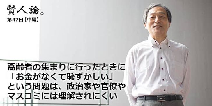 「賢人論。」第47回(中編)山田昌弘さん「高齢者の集まりに行ったときに「お金がなくて恥ずかしい」という感覚は、政治家や官僚やマスコミには理解されにくい」