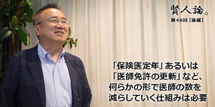 「賢人論。」第48回（後編）富家孝さん「「保険医定年」あるいは「医師免許の更新」など、何らかの形で医師の数を減らしていく仕組みは必要」