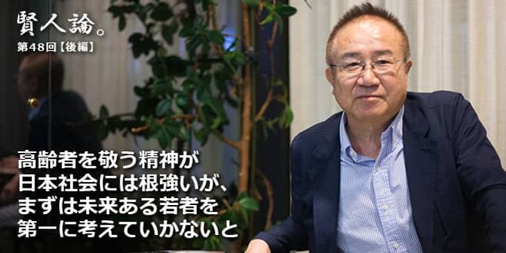 「賢人論。」第48回（後編）富家孝さん「高齢者を敬う精神が日本社会には根強いが、まずは未来ある若者を第一に考えていかないと」