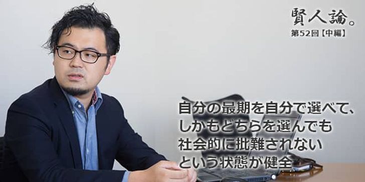 「賢人論。」第52回（前編）須賀さん、藤岡さん「自分の最期を自分で選べて、しかもどちらを選んでも社会的に批難されないという状態が健全」