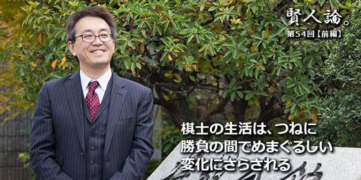 「賢人論。」第54回（後編）羽生善治さん「棋士の生活は、つねに勝負の間でめまぐるしい変化にさらされる」