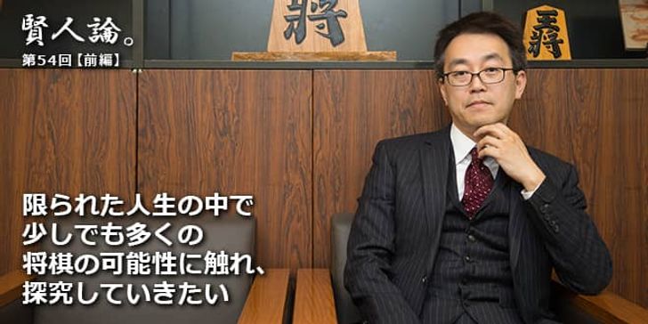 「賢人論。」第54回（後編）羽生善治さん「限られた人生の中で少しでも多くの将棋の可能性に触れ、探究したい」