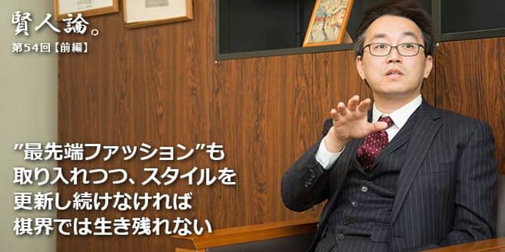 「賢人論。」第54回（前編）羽生善治さん「”最先端ファッション”も取り入れつつ、スタイルを更新し続けなければ棋界では生き残れない」
