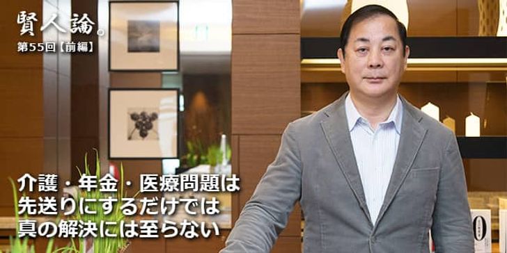 「賢人論。」第55回（前編）赤羽雄二さん「介護・年金・医療問題は先送りにするだけでは真の解決には至らない」