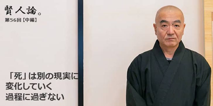 「賢人論。」第56回（中編）玄侑宗久さん「「死」は別の現実に変化していく過程に過ぎない」
