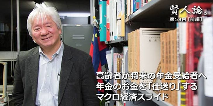 「賢人論。」第58回（前編）権丈善一さん「高齢者が将来の年金受給者へ年金のお金を「仕送り」するマクロ経済スライド」