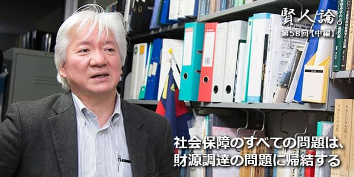 「賢人論。」第58回（中編）権丈善一さん「社会保障のすべての問題は、財源調達の問題に帰結する」