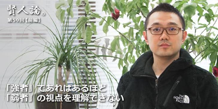 「賢人論。」第59回（前編）佐渡島庸平さん「「強者」であればあるほど「弱者」の視点を理解できない」