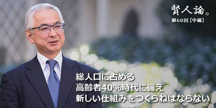 「賢人論。」第60回（中編）駒村康平氏「総人口に占める高齢者40％時代に備え新しい仕組みをつくらねばならない」