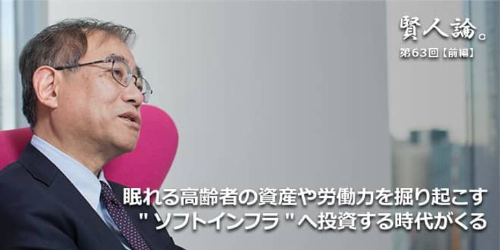 「賢人論。」第63回（前編）上山信一氏「眠れる高齢者の資産や女性の労働力を掘り起こす「ソフトインフラ」へ投資する時代がくる」
