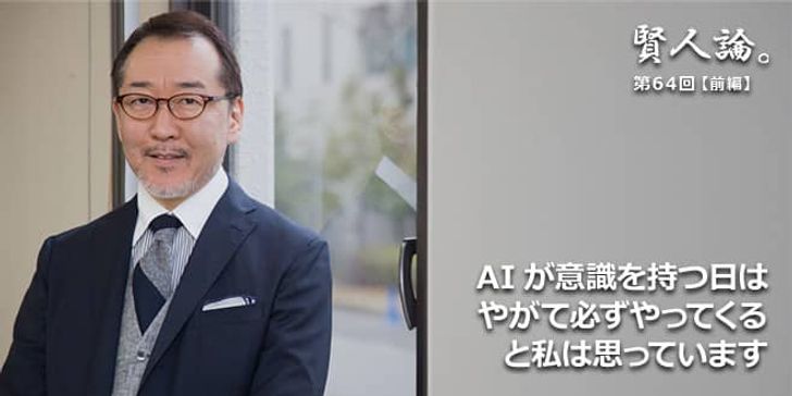 「賢人論。」第64回（前編）竹内薫氏「AIが意識を持つ日はやがて必ずやってくると私は思っています」