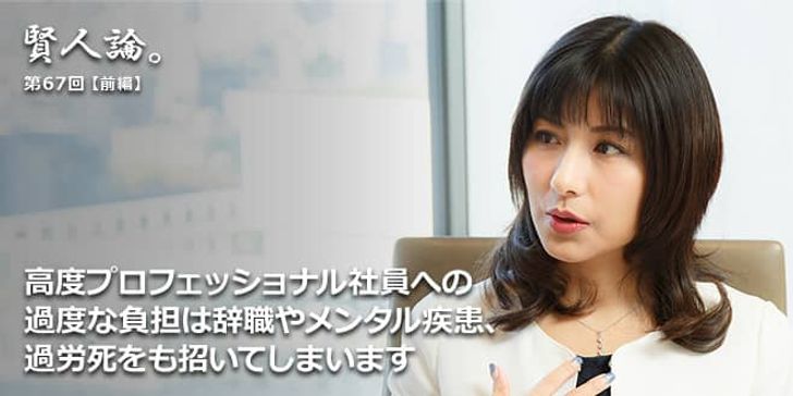 「賢人論。」第67回（前編）小室淑恵氏「高度プロフェッショナル社員への過度な負担は辞職やメンタル疾患、過労死をも招いてしまいます」