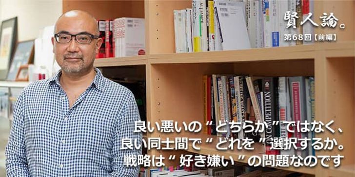 「賢人論。」第68回（前編）楠木建氏「良い悪いの“どちらか”ではなく、良い同士間で“どれを選択するか”が問題なのです」