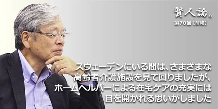 「賢人論。」第70回（前編）中村秀一氏「スウェーデンにいる間は、さまざまな高齢者介護施設を見て回りましたが、ホームヘルパーによる在宅ケアの充実には目を開かれる思いがしました」