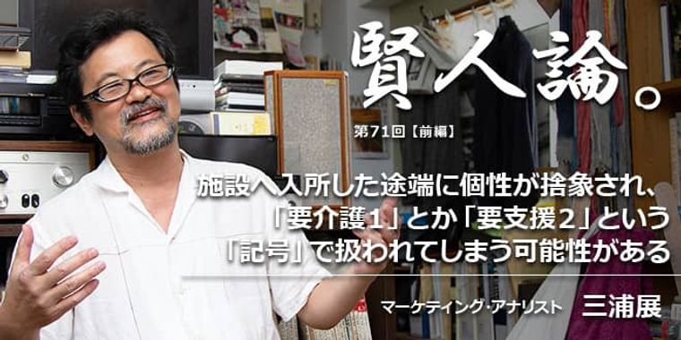三浦展「施設へ入所した途端に個性が捨象され、「要介護１」とか「要支援２」という「記号」で扱われてしまう可能性がある」