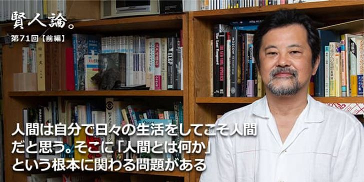 「賢人論。」第71回（前編）三浦展氏「人間はやはり、自分で日々の生活をしてこそ人間だと思う。そこに人間とは何かという根本に関わる問題がある」