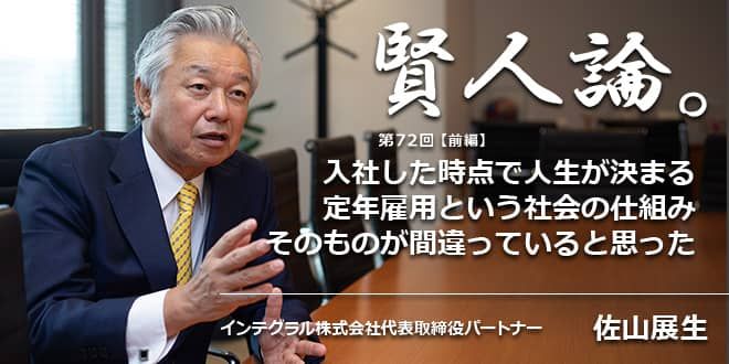 佐山展生「入社した時点で人生が決まる定年雇用という社会の仕組みそのものが間違っていると思った」｜賢人論。｜みんなの介護