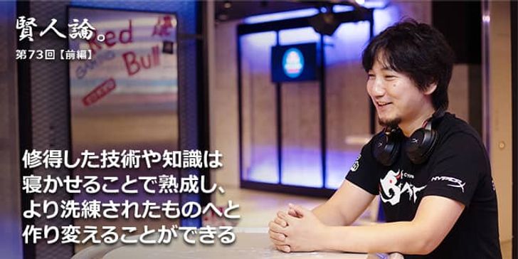 「賢人論。」第73回（前編）梅原大吾氏「修得した技術や知識は寝かせることで熟成し、より洗練されたものへと作り変えることができる」