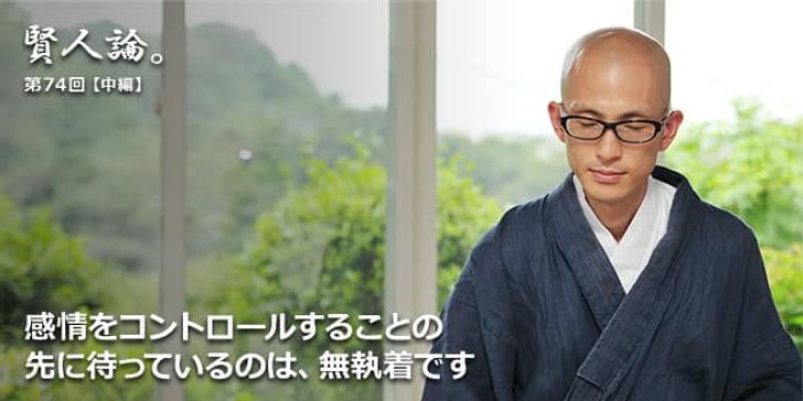 「賢人論。」第74回（中編）小池龍之介氏「感情をコントロールすることの先に待っているのは、無執着です」