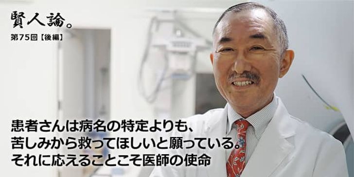「賢人論。」第75回（後編）河野和彦氏「患者さんは病名の特定よりも、苦しみから救ってほしいと願っている。それに応えることこそ医師の使命」