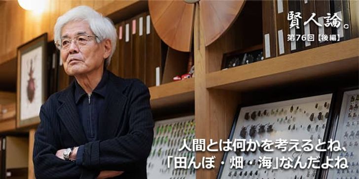「賢人論。」第76回（後編）養老孟司氏「人間とは何かを考えるとね、「田んぼ・畑・海」なんだよね」