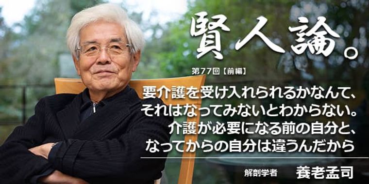 養老孟司「要介護を受け入れられるかなんて、それはなってみないとわからない。介護が必要になる前の自分と、なってからの自分は違うんだから」