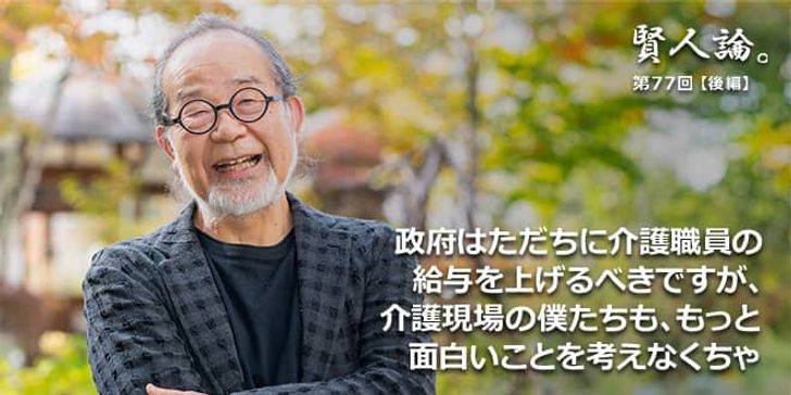 「賢人論。」第77回（後編）鎌田實氏「政府はただちに介護職員の給与を上げるべきですが、介護現場の僕たちも、もっと面白いことを考えなくては」
