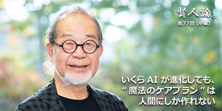 「賢人論。」第77回（中編）鎌田實氏「いくらAI が進化しても、“魔法のケアプラン”は人間にしか作れない」
