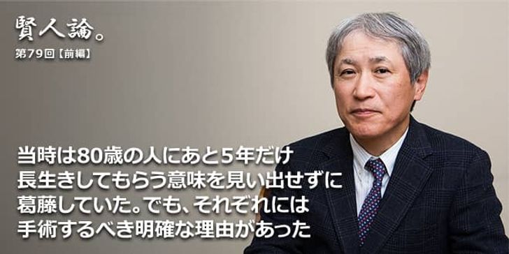 「賢人論。」第79回（前編）天野篤氏「当時は80歳の人にあと５年だけ長生きしてもらう意味を見いだせずに葛藤していた。でも、それぞれには手術するべき明確な理由があった」
