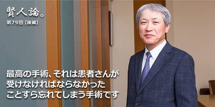 「賢人論。」第79回（後編）天野篤氏「最高の手術、それは患者さんが手術を受けなければならなかったことすら忘れてしまう手術です」