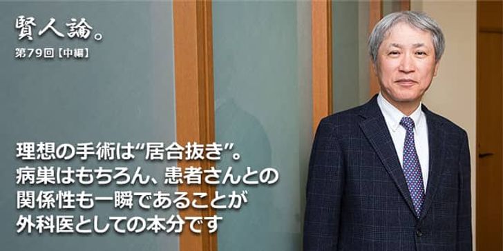 「賢人論。」第79回（中編）天野篤氏「理想の手術は“居合抜き”。病巣はもちろん、患者さんとの関係性も一瞬であることが外科医としての本分です」