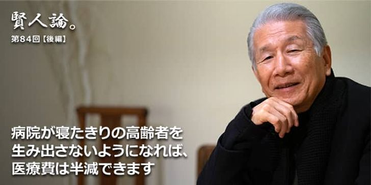 「賢人論。」第84回（後編）武久洋三氏「病院が寝たきりの高齢者を生み出さないようになれば、医療費は半減できます」