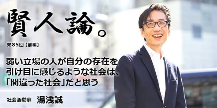 湯浅誠「弱い立場の人が自分の存在を引け目に感じるような社会は、「間違った社会」だと思う」