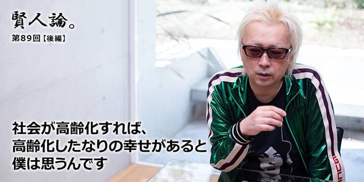 社会が高齢化すれば、高齢化したなりの幸せがあると僕は思うんです