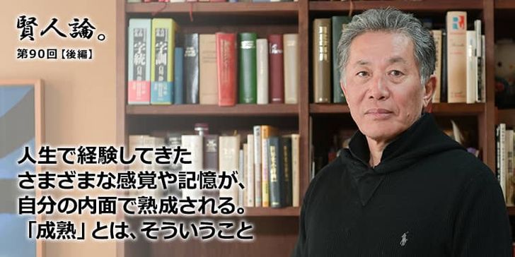 人生で経験してきたさまざまな感覚や記憶が、自分の内面で熟成される。「成熟」とは、そういうこと