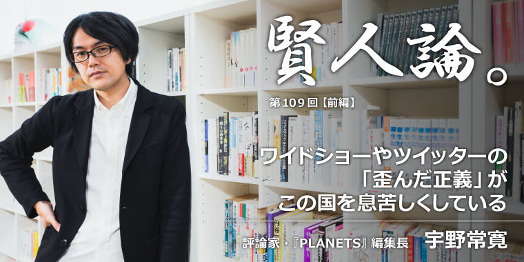 宇野常寛「ワイドショーやツイッターが「歪んだ正義やモラル」で社会を息苦しくし、この国を停滞させている」