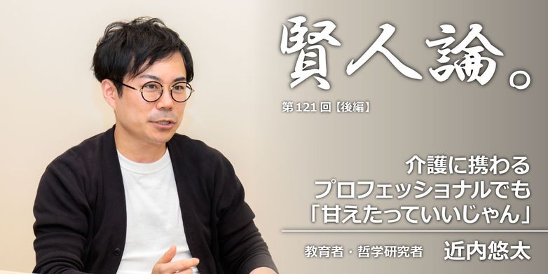 近内悠太 介護に携わるプロフェッショナルでも 甘えたっていいじゃん 賢人論 みんなの介護 近内悠太 介護に携わるプロフェッショナルでも 甘えたっていいじゃん 賢人論 みんなの介護