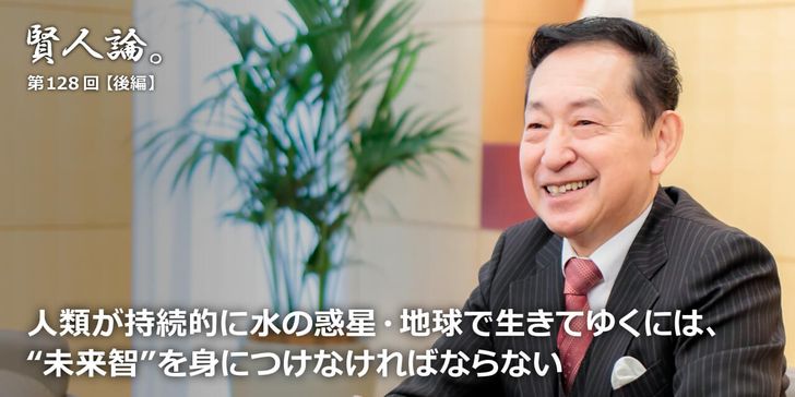 人類が持続的に水の惑星・地球で生きてゆくには、“未来智”を身につけなければならない