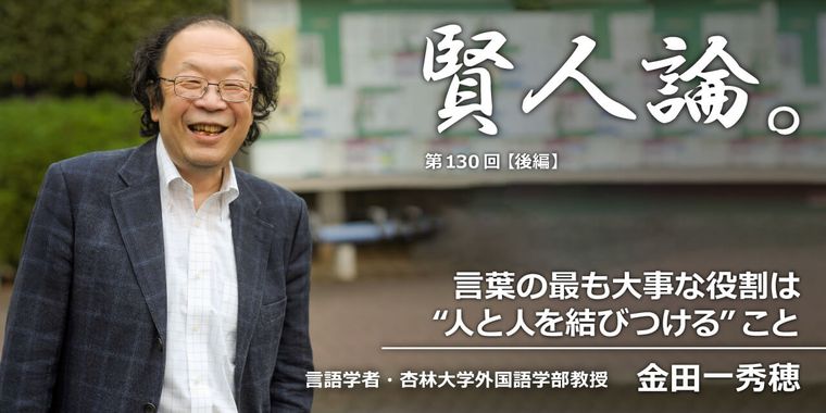 金田一秀穂「言葉の最も大事な役割は “人と人を結びつける”こと」