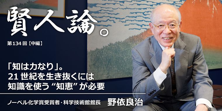 野依良治「「知は力なり」。21世紀を生き抜くには知識を使う“知恵”が必要」